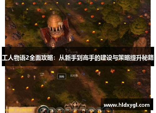 工人物语2全面攻略：从新手到高手的建设与策略提升秘籍
