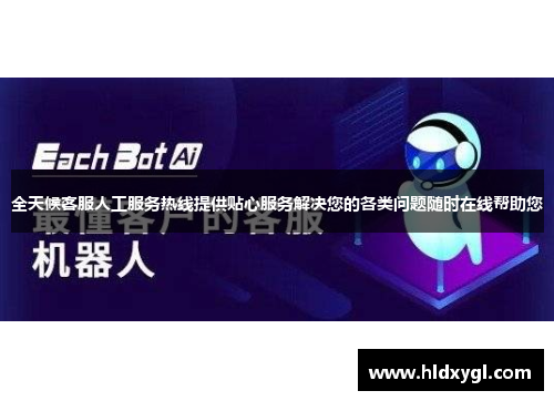 全天候客服人工服务热线提供贴心服务解决您的各类问题随时在线帮助您